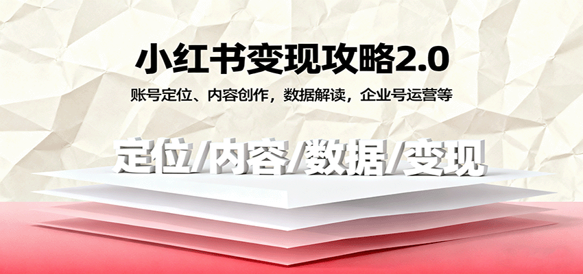 小红书变现攻略2.0:账号定位、内容创作,数据解读,企业号运营等-青心网创站