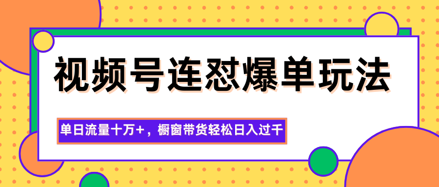 图片[1]-视频号连怼爆单玩法，单日流量十万+，橱窗带货轻松日入过千-青心网创站