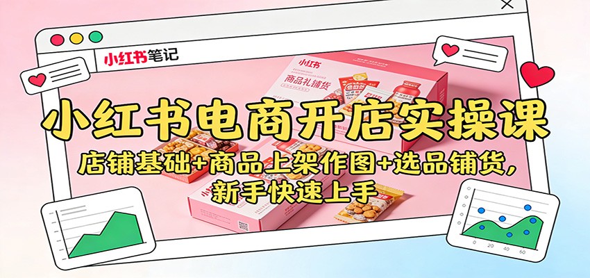 小红书电商开店实操课:店铺基础+商品上架作图+选品铺货,新手快速上手-青心网创站