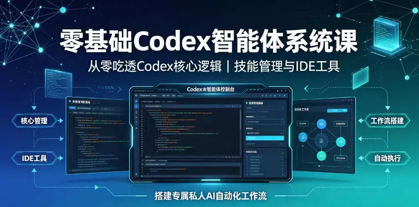 零基础Codex智能体系统课｜从零吃透Codex核心逻辑、技能管理与IDE工具，搭建专属私人AI自动化工作流|青心网创站
