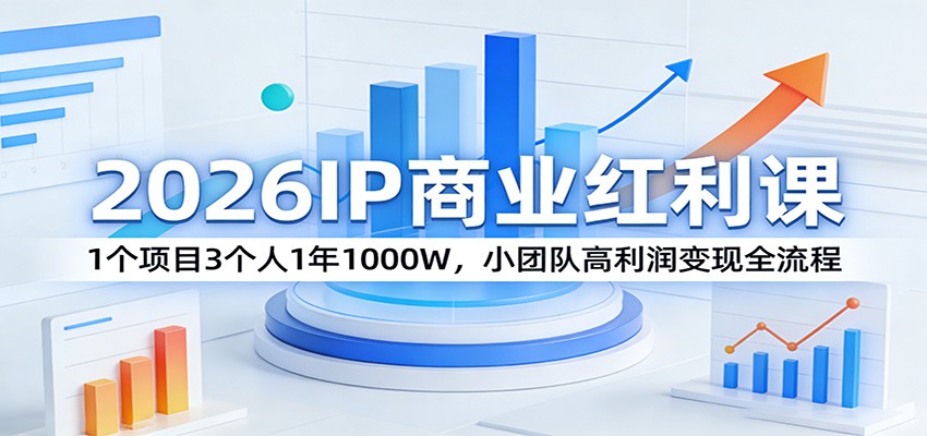 2026IP商业红利课:1个项目3个人1年1000W,小团队高利润变现全流程|青心网创站
