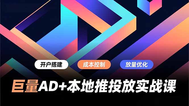 巨量AD+本地推投放实战课，开户搭建、成本控制、放量优化，有效提升商家线上获客与转化效率青心网创青心网创站