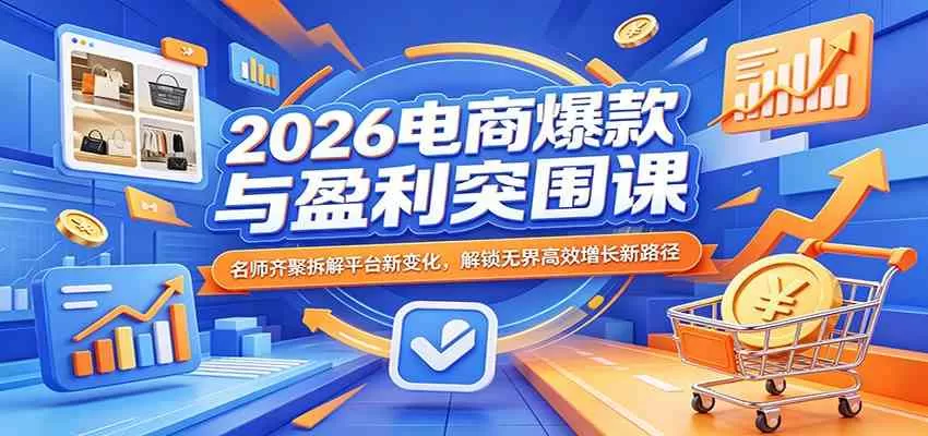 2026电商爆款与盈利突围课：名师齐聚拆解平台新变化，解锁无界高效增长新路径|青心网创站
