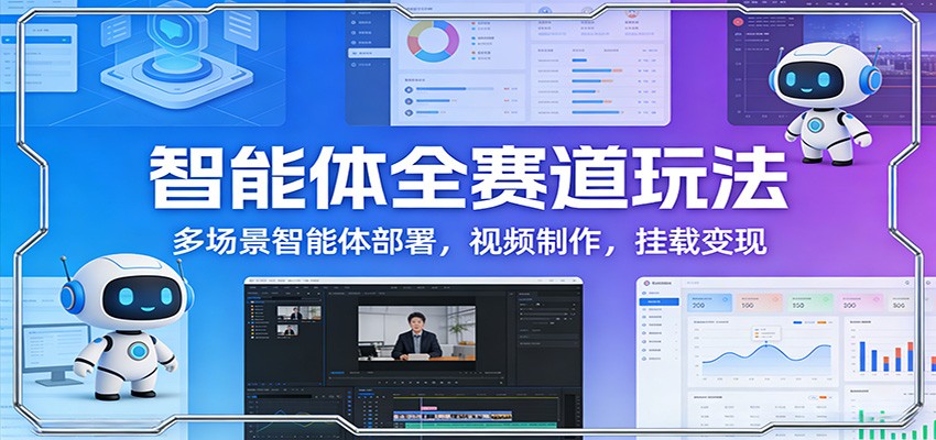 智能体全赛道玩法：多场景智能体部署，视频制作，挂载变现青心网创青心网创站
