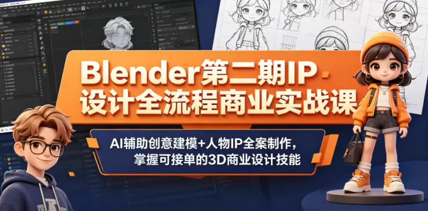 Blender第二期IP设计全流程商业实战课，AI辅助创意建模+人物IP全案制作，掌握可接单的3D商业设计技能|青心网创站