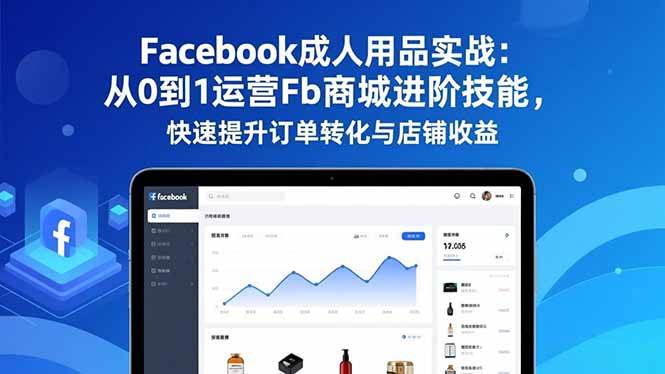 （16864期）Facebook成人用品实战：从0到1运营Fb商城进阶技能，快速提升订单转化与店铺收益-青心网创站