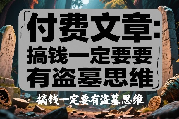 付费文章:搞钱一定要有盗墓思维青心网创青心网创站