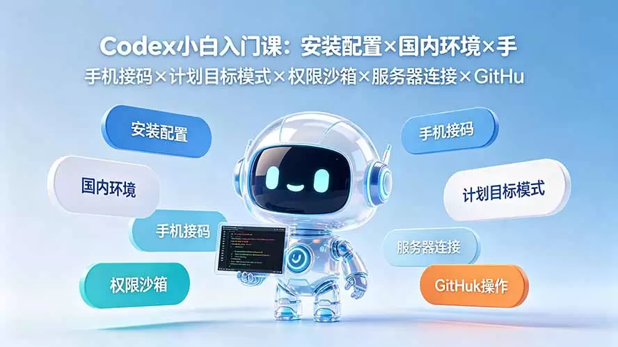 Codex小白入门课：安装配置×国内环境×手机接码×计划目标模式×权限沙箱×服务器连接×GitHub操作|青心网创站