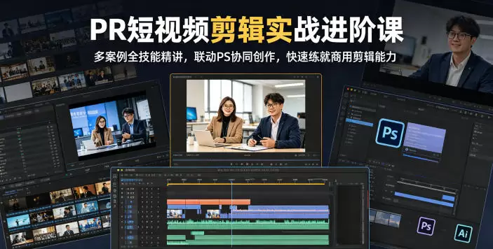 PR短视频剪辑实战进阶课，多案例全技能精讲，联动PS协同创作，快速练就商用剪辑能力|青心网创站
