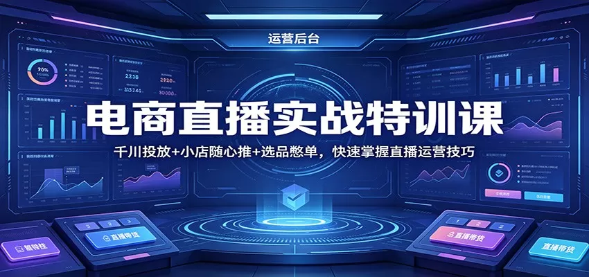 电商直播实战特训课：千川投放+小店随心推+选品憋单，快速掌握直播运营技巧|青心网创站