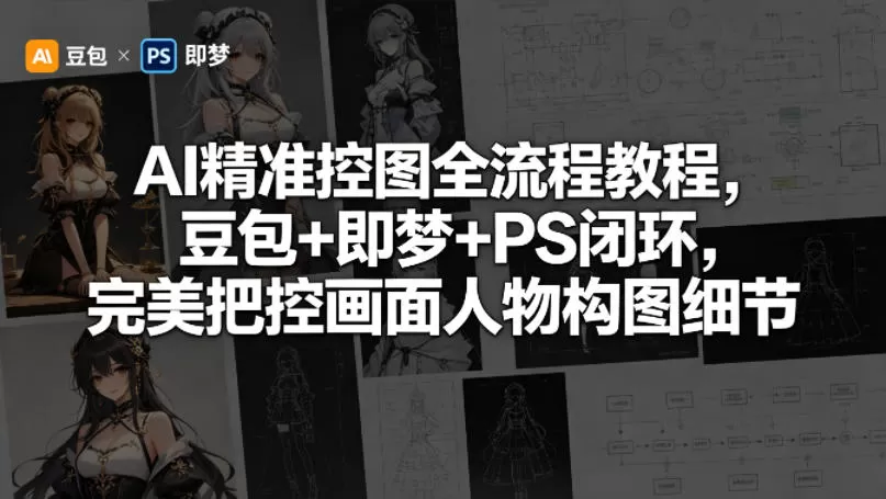 AI精准控图全流程教程，豆包+即梦+PS闭环，完美把控画面人物构图细节|青心网创站