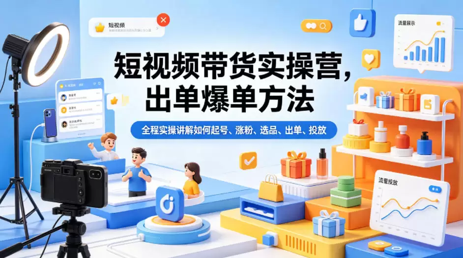 短视频带货实操营，出单爆单方法，全程实操讲解如何起号、涨粉、选品、出单、投放(更新0515)|青心网创站