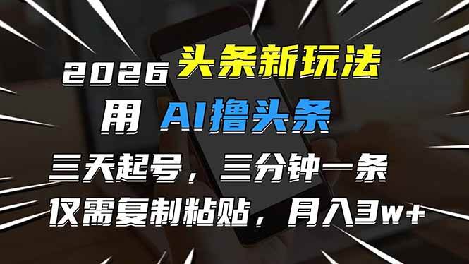 （17351期）2026最新头条玩法，用AI撸头条，3天必起号，3分钟1条，只需要复制粘贴，简单月入3W+青心网创青心网创站