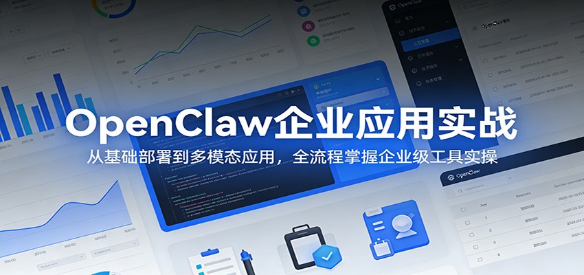 OpenClaw企业应用实战:从基础部署到多模态应用,全流程掌握企业级工具实操|青心网创站