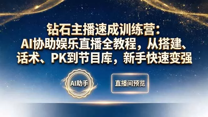 钻石主播速成训练营：AI协助娱乐直播全教程，从搭建、话术、PK到节目库，新手快速变强|青心网创站