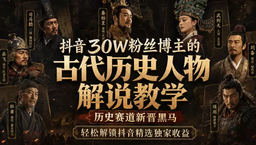 抖音30W粉丝博主的古代历史人物解说教学，历史赛道新晋黑马，轻松解锁抖音精选独家收益 - 青心资源站