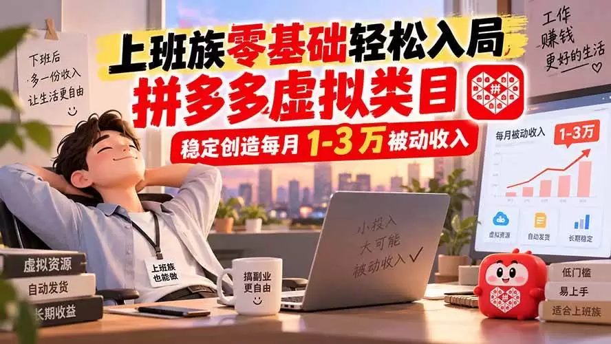 （20250期）上班族零基础轻松入局，拼多多虚拟类目，稳定创造每月 1-3 万被动收入 - 青心资源站