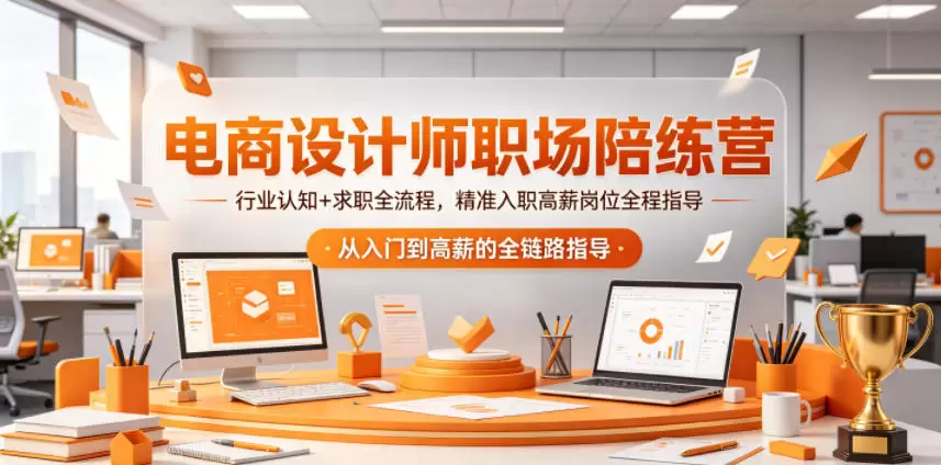 电商设计师职场陪练营，行业认知+求职全流程，精准入职高薪岗位全程指导|青心网创站