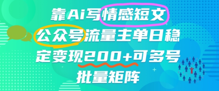靠AI写情感短文，公众号流量主日入2张+，可多号批量矩阵