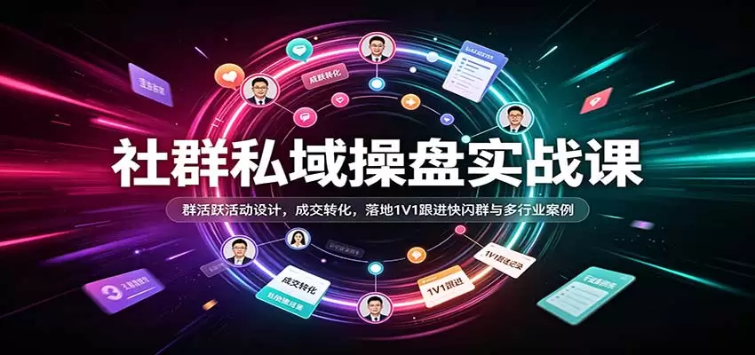 社群私域操盘实战课：群活跃活动设计，成交转化，落地1V1跟进快闪群与多行业案例 - 青心资源站