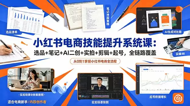 小红书电商技能提升系统课：选品+笔记+AI二创+实拍+剪辑+起号，全链路覆盖|青心网创站