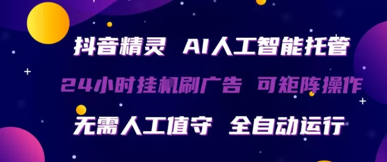抖音精灵AI人工智能托管，24小时全自动刷广告，无需人工值守，可矩阵操作【揭秘】|青心网创站