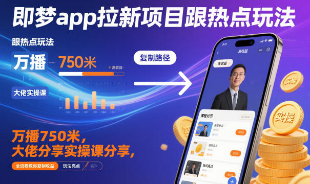 即梦app拉新项目跟热点玩法，万播750米，大佬分享实操课分享，全流程教你复制收益-青心网创站