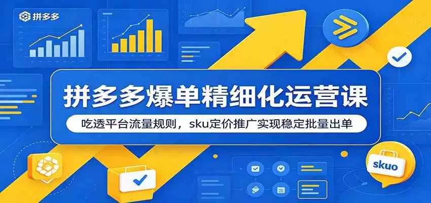 拼多多爆单精细化运营课：吃透平台流量规则，sku定价推广实现稳定批量出单|青心网创站