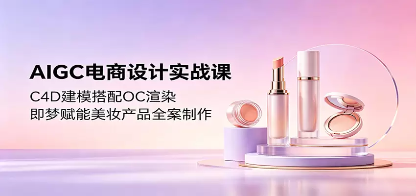 AIGC电商设计实战课：C4D建模搭配OC渲染，即梦赋能美妆产品全案制作|青心网创站