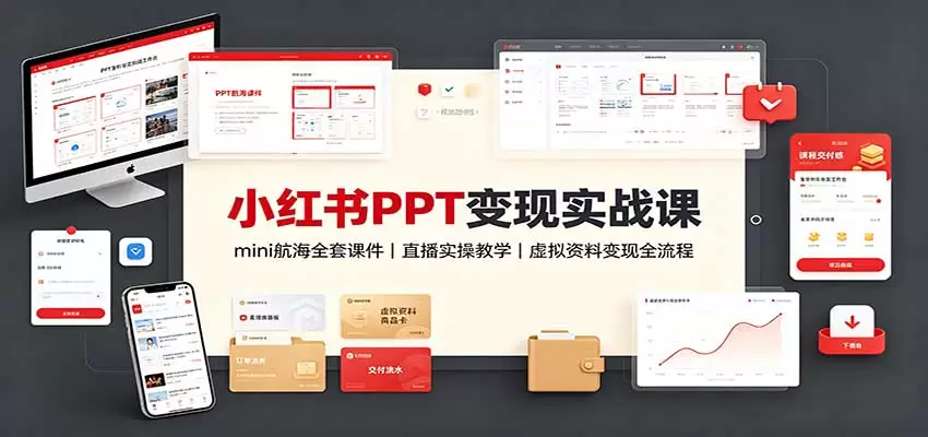 小红书PPT变现实战课：mini航海全套课件+直播实操教学，虚拟资料变现全流程|青心资源站