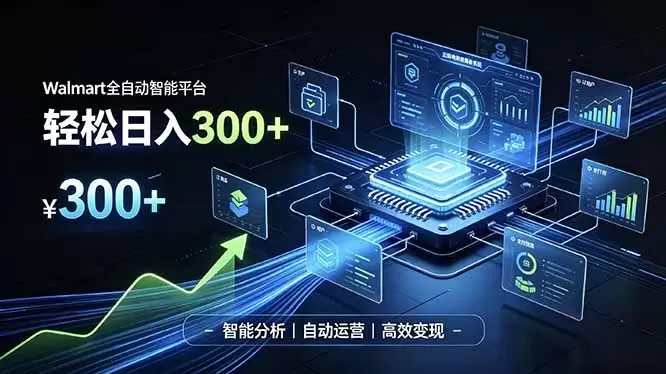 Walmart全自动智能平台，轻松日入300+一站式跨境智能运营工具。无需复杂实操|青心网创站