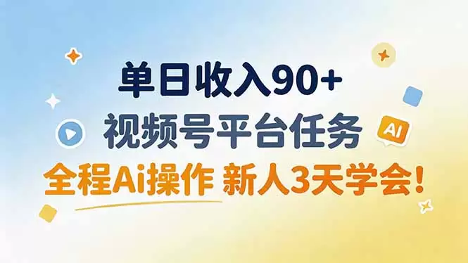 单日收入90+，视频号平台任务，全程Ai操作 新人3天学会！|青心网创站