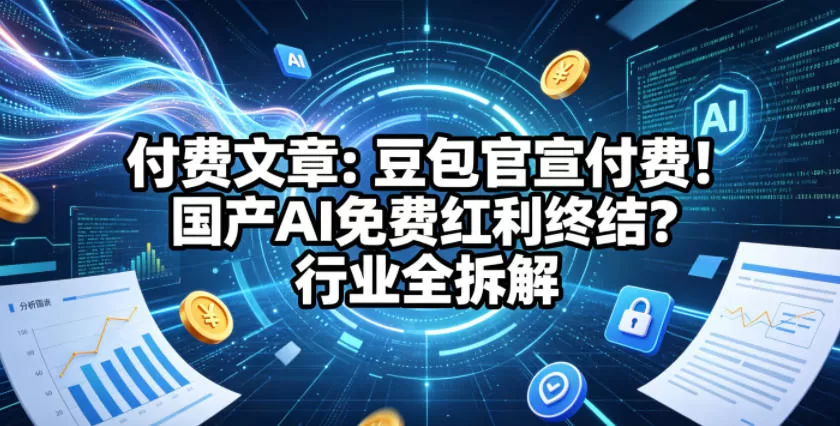 付费文章：豆包官宣付费！国产AI免费红利终结？行业全拆解|青心网创站