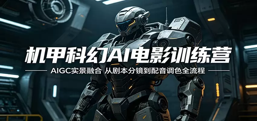 机甲科幻AI电影训练营：AIGC实景融合，从剧本分镜到配音调色全流程|青心网创站