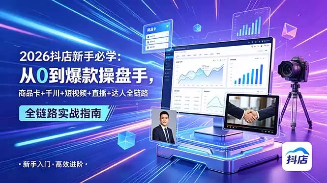2026抖店新手必学：从0到爆款操盘手，商品卡+千川+短视频+直播+达人全链路|青心网创站