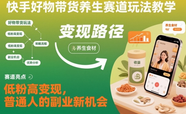 快手好物带货养生赛道玩法教学，低粉高变现，普通人的副业新机会-青心网创站