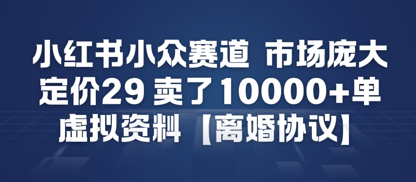 小红书小众赛道,市场庞大,定价29,卖了1w+单,虚拟资料【离婚协议】
