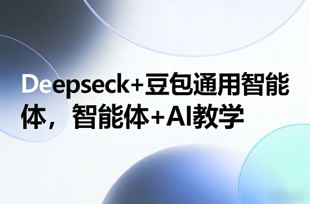 Deepseck+豆包通用智能体，智能体+AI教学青心网创青心网创站