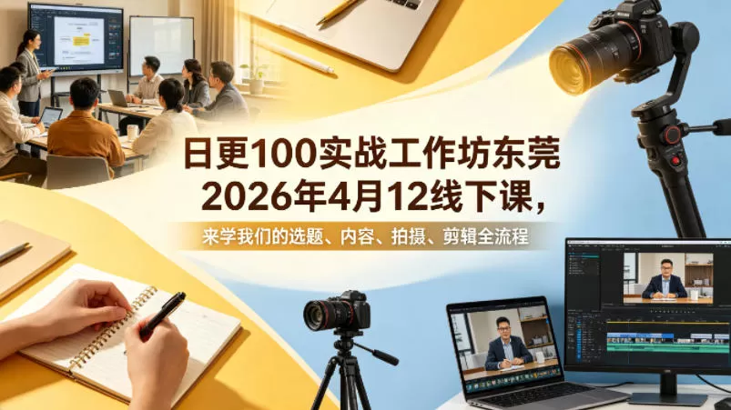 日更100实条‬战工作坊东莞2026年4月12线下课，来学我们的选题、内容、拍摄、剪辑全流程|青心网创站