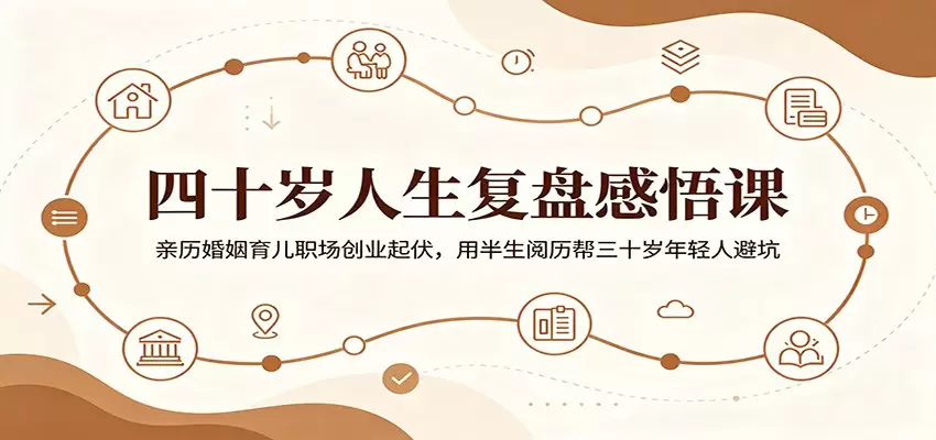 四十岁人生复盘感悟课：亲历婚姻育儿职场创业起伏，用半生阅历帮三十岁年轻人避坑|青心网创站