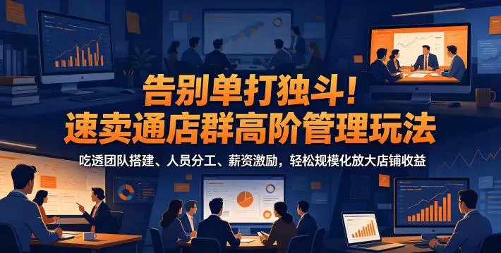 告别单打独斗！速卖通店群高阶管理玩法，吃透团队搭建、人员分工、薪资激励，轻松规模化放大店铺收益|青心网创站