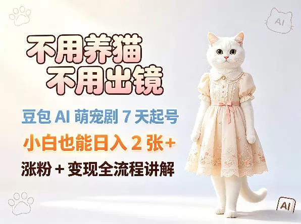不用养猫不用出镜，豆包AI萌宠剧7天起号，小白也能日入2张+，涨粉+变现全流程讲解|青心网创站