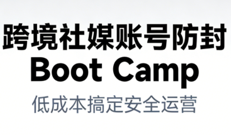 跨境社媒账号防封Boot Camp，低成本搞定社媒账号安全与长期运营-青心网创站