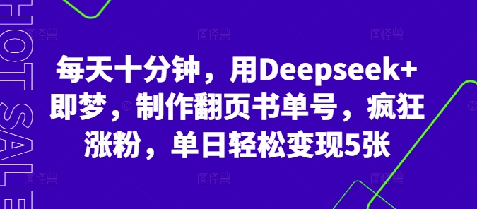 每天十分钟，用Deepseek+即梦，制作翻页书单号，疯狂涨粉，单日轻松变现5张-青心网创站