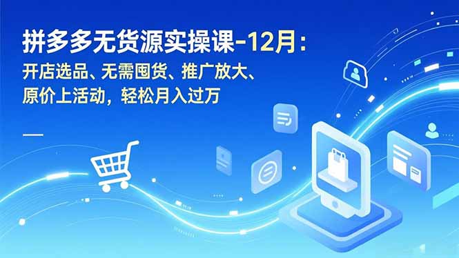 拼多多无货源实操课-12月:开店选品、无需囤货、推广放大、原价上活动,轻松月入过万青心网创青心网创站