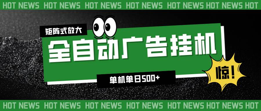(16811期)24小时全自动广告挂机,单机单日500+ 可矩阵放大操作 新手小白能轻松上手-青心网创站