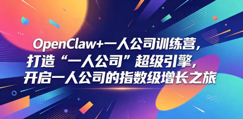 OpenClaw+一人公司训练营，打造“一人公司”超级引擎，开启一人公司的指数级增长之旅|青心网创站