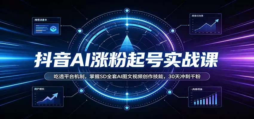 抖音AI涨粉起号实战课：吃透平台机制，掌握SD全套AI图文视频创作技能，30天冲刺千粉|青心资源站