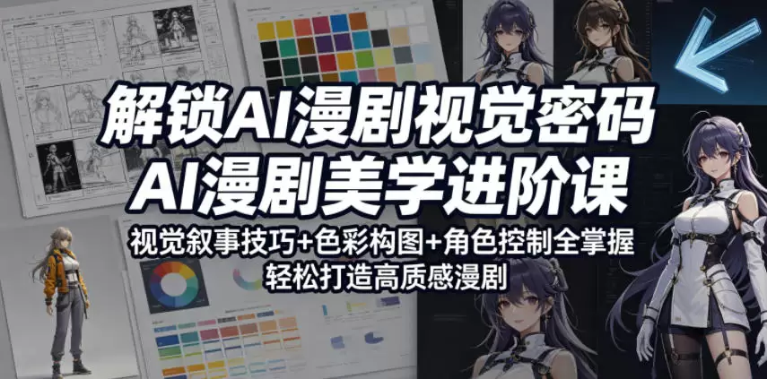 解锁AI漫剧视觉密码，AI漫剧美学进阶课，视觉叙事技巧+色彩构图+角色控制全掌握，轻松打造高质感漫剧（更新）|青心网创站