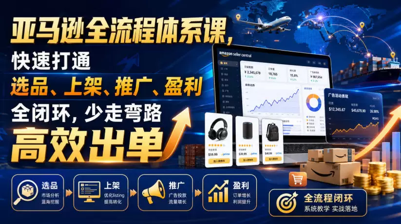 亚马逊全流程体系课，快速打通选品、上架、推广、盈利全闭环，少走弯路高效出单|青心网创站